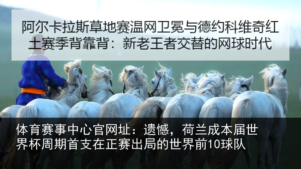 体育赛事中心官网址:遗憾,荷兰成本届世界杯周期首支在正赛出局的世界前10球队