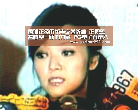 国羽正经历新老交替阵痛 正积蓄着腾空一跃的力量-PG电子登录入口(图4) PG电子老虎机