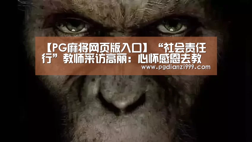 【PG麻将网页版入口】“社会责任行”教师采访高丽:心怀感恩去教书(图4) PG麻将网页版入口