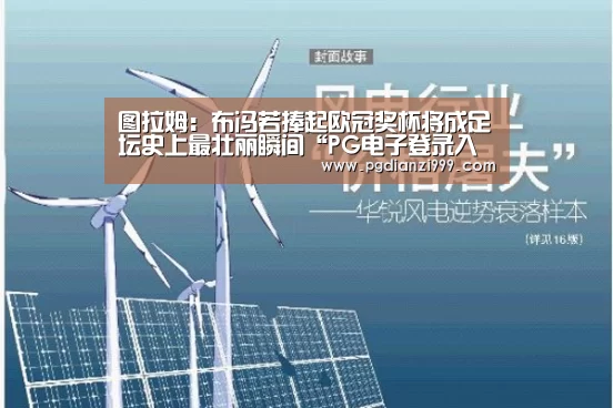 图拉姆:布冯若捧起欧冠奖杯将成足坛史上最壮丽瞬间“PG电子登录入口”(图1) PG电子老虎机
