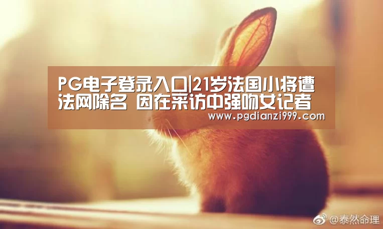 PG电子登录入口|21岁法国小将遭法网除名 因在采访中强吻女记者(图1) PG麻将网页版入口