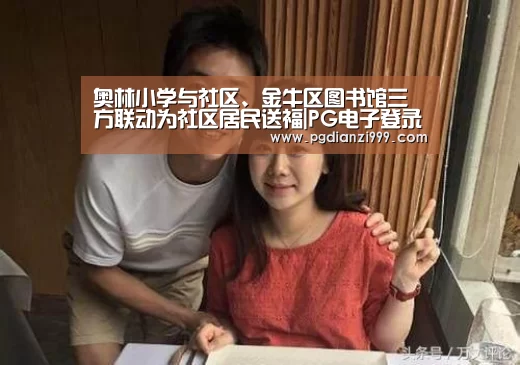 奥林小学与社区、金牛区图书馆三方联动为社区居民送福|PG电子登录入口(图1) PG麻将网页版入口