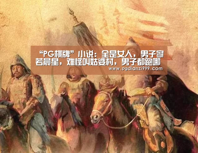 “PG棋牌”小说:全是女人,男子寥若晨星,难怪叫姑婆村,男子都跑哪去了?(图3) PG电子登录入口