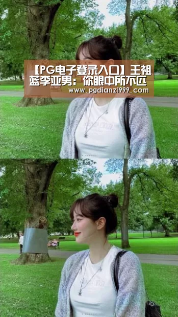 【PG电子登录入口】王祖蓝李亚男:你眼中所不匹配的伉俪,其实是最适合的(图2) PG棋牌