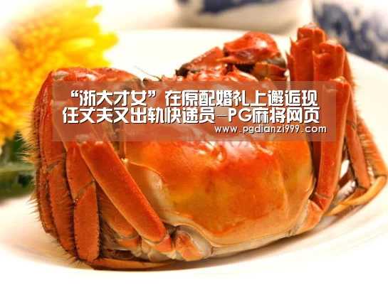“浙大才女”在原配婚礼上邂逅现任丈夫又出轨快递员-PG麻将网页版入口(图2) PG电子老虎机